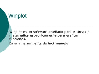 Winplot
Winplot es un software diseñado para el área de
matemática específicamente para graficar
funciones.
Es una herramienta de fácil manejo
 