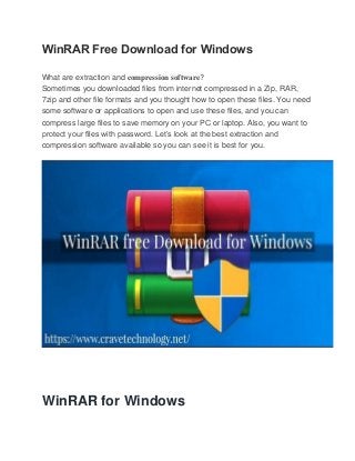 WinRAR Free Download for Windows
What are extraction and compression software?
Sometimes you downloaded files from internet compressed in a Zip, RAR,
7zip and other file formats and you thought how to open these files. You need
some software or applications to open and use these files, and you can
compress large files to save memory on your PC or laptop. Also, you want to
protect your files with password. Let’s look at the best extraction and
compression software available so you can see it is best for you.
WinRAR for Windows
 