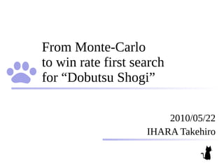From Monte-Carlo
to win rate first search
for “Dobutsu Shogi”

                        2010/05/22
                    IHARA Takehiro
 