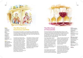 The Wine Road of
Goumenissa and Pella
The vineyards of Goumenissa stretch
over the east slopes of Mount Paiko and
on hills with mild slopes at the south
of the town, at an altitude of 150-250
metres. Here the climate is continental,
with chilly winters and dry summers.
The northwesterly “vardaris” wind blows
year-round and carries away diseases
and the humidity from the neighbouring
valley of Axios alleviates the summer
heatwaves. Xinomavro and Negoska, a
local red grape, are grown in this region.
Both grape varieties have been planted in
the vineyards to a proportion of
approximately 3:1 and the blending of the
two gives VQPRD Goumenissa.
At the highlands of Giannitsa, in the heart
of Pella territory, the vineyard has been
cultivated since ancient times. Here the
soil is calcareous clay, with rich organic
material. The favourable winds shift
between northerly and southerly
directions. In this ecosystem the
indigenous varieties Roditis, Xinomavro
paired with the noble Chardonnay,
Sauvignon Blanc, Ugnie Blanc and Merlot
are cultivated for the production of the
Regional Wines of Pella.
Our journey will soon take us to Goumenissa, a lovely little town
to the Northwest of Thessaloniki with the architectural features of
mountainous Macedonia. After a brief stop, we will travel down the
countryside to the valley of Pella.
Wineries
Aidarinis
Goumenissa
T: 23430 41293
23430 42555
aidarini@otenet.gr
Boutari
Goumenissa
T: 23430 41989
www.boutari.gr
Domaine Tatsis
Goumenissa
T: 23430 41053
ktimatatsis@acn.gr
Domaine Ligas
Giannitsa, T: 23820 24421
www.ligas.gr
Wines
VQPRD Goumenissa
Elegant, supple and complex,
with emphasis on the
Xinomavro fruit.
Regional Wines of Pella
Light, fruity white. Rosé with
a fresh flavour. Red rich in
colour and body.
The Wine Road
of Thessaloniki
Our first stop is Epanomi. Here the
climate is Mediterranean, with hot
summers. However, as we are next to the
sea, the cool breeze prevents the grapes
from ripening too abruptly. As a whole,
this is an ideal ecosystem for the vine
cultivation. The wines, Regional Wines
of Epanomi, are produced of Assyrtiko,
Malagousia, Sauvignon Blanc,
Chardonnay, Viognier and Syrah, Merlot,
Grenach Rouge, Limnio, Mavroudi,
Mavrotragano.
In the mountainous parts of the region,
on the southeast slope of Vertiskos,
just before the traditional settlement of
Ossa, the vineyards are stretched amidst
clumps of oak, beech and chestnut trees.
Xinomavro, Cabernet Sauvignon and
Merlot are grown alongside the white
varieties Athiri, Assyrtiko, Malvasia,
Sauvignon Blanc and Chardonnay.
Xinomavro is the grape used to
create the rosé Regional Wine
Côtes de Vertiskos.
In the plains we will stop at Nea
Messimvria. Most of the residents have
brought their winemaking experience
from East Romylia, when they emigrated
to their new land. Today their vineyards
foster the Roditis grape variety. It is
blended with the white Zoumiatiko to
make the white Regional Wine of
Messimvria.
From the shorefront of the Thermaikos Bay to high up in the
mountains of the region and back down to the plains, the region
of Thessaloniki is the home of many famous wines. We will
discover them one by one, with their colours, aromas and
enchanting flavours leading the way.
Wineries
Domaine Gerovassiliou
Epanomi, T: 23920 44567
www.gerovassiliou.gr
Domaine Kechris
Kalochori, T: 2310 751283,
info@kechri.gr
Domaine A. Babatzimopoulos
Nea Anchialos
T: 2310 519705 - 722309
www.babatzim.gr
Wines
Regional Wines of Epanomi
Whites of intense fruitiness
and exceptional freshness.
Opulent reds with volume and
density that develop
gracefully through time.
Regional Wine
Côtes de Vertiskos
Fruity rosé with a refreshing
flavour.
Regional Wine of Messimvria
Light, fruity white.
Tsipouro
Makedoniko
1312
 
