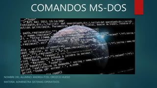 COMANDOS MS-DOS
NOMBRE DEL ALUMNO: ANDREA ITZEL OROZCO HUESO
MATERIA: ADMINISTRA SISTEMAS OPERATIVOS
 