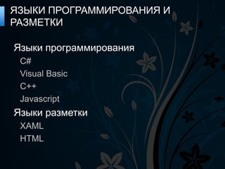ЯЗЫКИ ПРОГРАММИРОВАНИЯ И
РАЗМЕТКИ

Языки программирования
 C#
 Visual Basic
 C++
 Javascript
Языки разметки
 XAML
 HTML
 