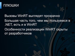 ПЛЮШКИ


Вызовы WinRT выглядят прозрачно
Большая часть того, чем мы пользуемся в
.NET, есть и в WinRT
Особенности реализации WinRT скрыты
от разработчиков
 