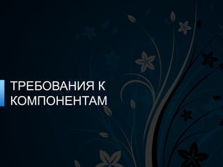 ТРЕБОВАНИЯ К
КОМПОНЕНТАМ
 