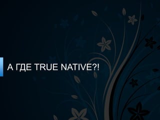 А ГДЕ TRUE NATIVE?!
 