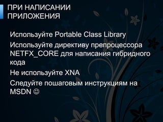 ПРИ НАПИСАНИИ
ПРИЛОЖЕНИЯ

Используйте Portable Class Library
Используйте директиву препроцессора
NETFX_CORE для написания гибридного
кода
Не используйте XNA
Следуйте пошаговым инструкциям на
MSDN 
 