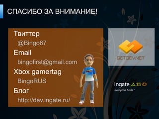 СПАСИБО ЗА ВНИМАНИЕ!


 Твиттер
  @Bingo87
 Email
  bingofirst@gmail.com
 Xbox gamertag
  BingoRUS
 Блог
  http://dev.ingate.ru/
 