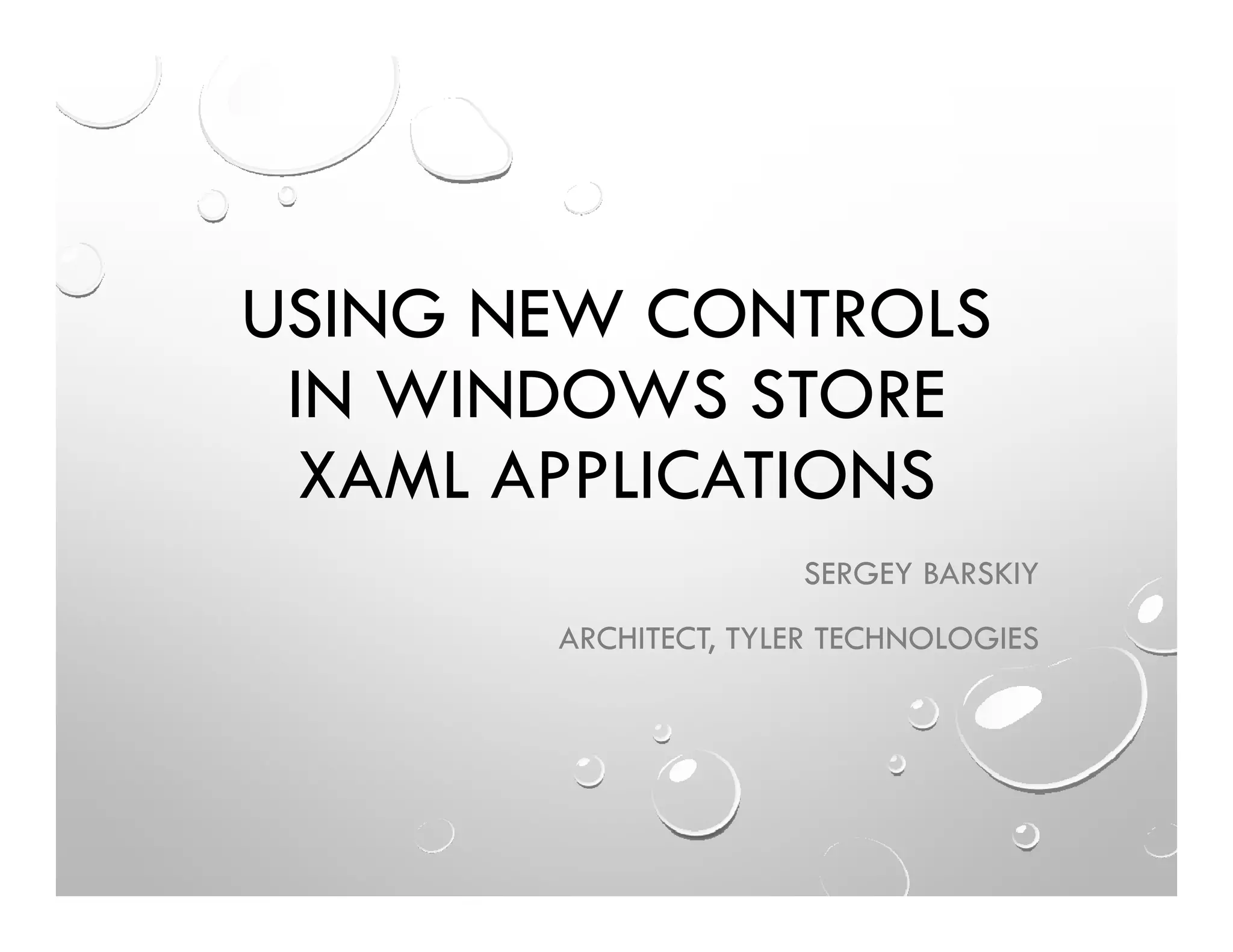 USING NEW CONTROLS
IN WINDOWS STORE
XAML APPLICATIONS
SERGEY BARSKIY
ARCHITECT, TYLER TECHNOLOGIES
 