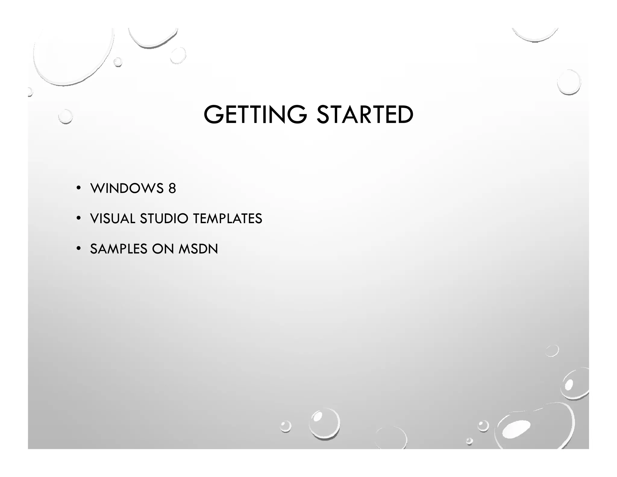 GETTING STARTED
• WINDOWS 8
• VISUAL STUDIO TEMPLATES
• SAMPLES ON MSDN
 