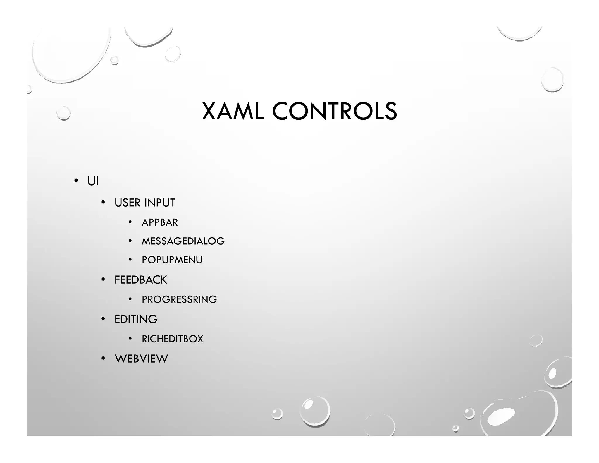 XAML CONTROLS
• UI
• USER INPUT
• APPBAR
• MESSAGEDIALOG
• POPUPMENU
• FEEDBACK
• PROGRESSRING
• EDITING
• RICHEDITBOX
• WEBVIEW
 