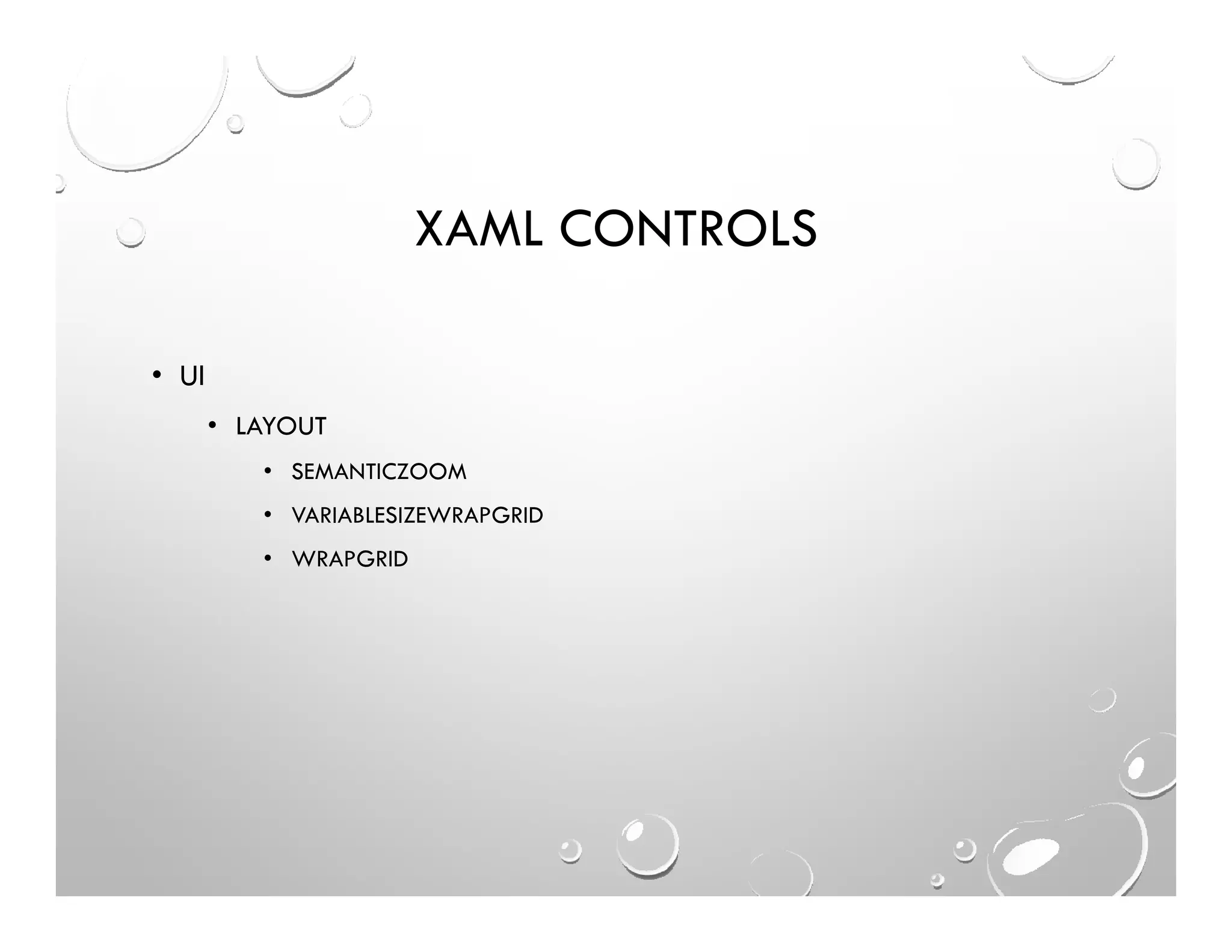 XAML CONTROLS
• UI
• LAYOUT
• SEMANTICZOOM
• VARIABLESIZEWRAPGRID
• WRAPGRID
 