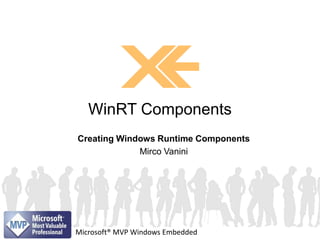 Creating Windows Runtime Components
Mirco Vanini
WinRT Components
Microsoft® MVP Windows Embedded
 
