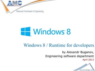 Windows 8 / Runtime for developers
                                    by Alexandr Buganov,
                         Engineering software department
                                                April 2013

www.amcbridge.com
 