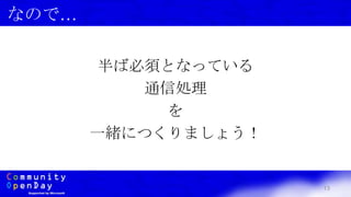 13
なので…
半ば必須となっている
通信処理
を
一緒につくりましょう！
 