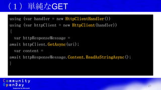 21
（１）単純なGET
using (var handler = new HttpClientHandler())
using (var httpClient = new HttpClient(handler))
{
var httpResponseMessage =
await httpClient.GetAsync(uri);
var content =
await httpResponseMessage.Content.ReadAsStringAsync();
}
 