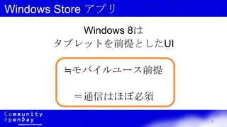 5
Windows Store アプリ
Windows 8は
タブレットを前提としたUI
≒モバイルユース前提
＝通信はほぼ必須
 