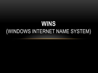 WINS
(WINDOWS INTERNET NAME SYSTEM)
 