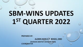 SBM-WINS UPDATES
1ST QUARTER 2022
PREPARED BY:
ALDWIN MARCO P. BENDO, DMD
DIVISION DENTIST/DIVISION WINS
COORDINATOR
 