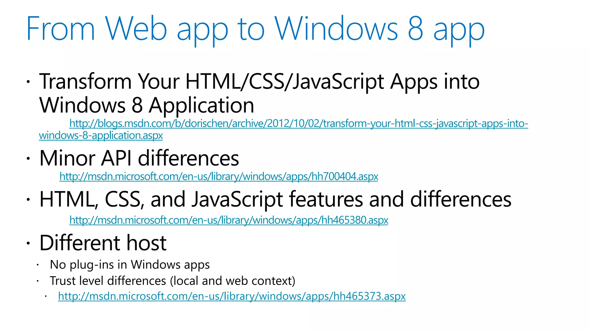 http://blogs.msdn.com/b/dorischen/archive/2012/10/02/transform-your-html-css-javascript-apps-into- windows-8-application.aspx http://msdn.microsoft.com/en-us/library/windows/apps/hh700404.aspx http://msdn.microsoft.com/en-us/library/windows/apps/hh465380.aspx http://msdn.microsoft.com/en-us/library/windows/apps/hh465373.aspx 