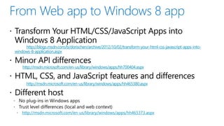 http://blogs.msdn.com/b/dorischen/archive/2012/10/02/transform-your-html-css-javascript-apps-into-
windows-8-application.aspx


    http://msdn.microsoft.com/en-us/library/windows/apps/hh700404.aspx


      http://msdn.microsoft.com/en-us/library/windows/apps/hh465380.aspx




    http://msdn.microsoft.com/en-us/library/windows/apps/hh465373.aspx
 