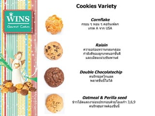 Cookies Variety Cornflake กรอบ ๆ หอม ๆ คอร์นเฟลก เกรด  A  จาก  USA Raisin  ความอร่อยหวานกลมกล่อมกำลังดีของลูกเกดนอกชั้นดีและเม็ดมะม่วงหิมพานต์ Double Chocolatechip  คนรักชอคโกแลต พลาดชิ้นนี้ไม่ได้ Oatmeal & Perilla seed ข้าวโอ๊ตและงาม่อนประกอบด้วยโอเมก้า  3,6,9  คนรักสุขภาพต้องชิ้นนี้ 