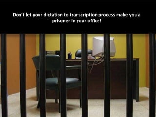 Don’t let your dictation to transcription process make you a
                   prisoner in your office!
 