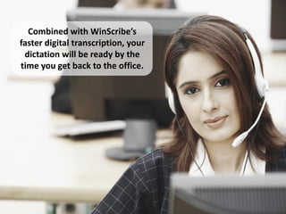 Combined with WinScribe’s
faster digital transcription, your
 dictation will be ready by the
time you get back to the office.
 
