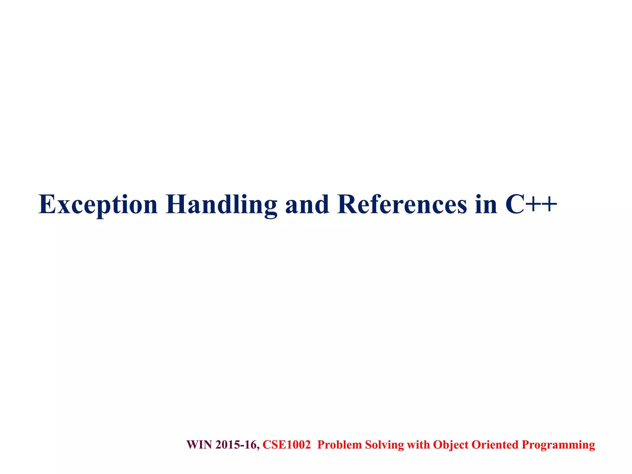 WIN 2015-16, CSE1002 Problem Solving with Object Oriented Programming
Exception Handling and References in C++
 