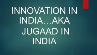 INNOVATION IN
INDIA…AKA
JUGAAD IN
INDIA
 