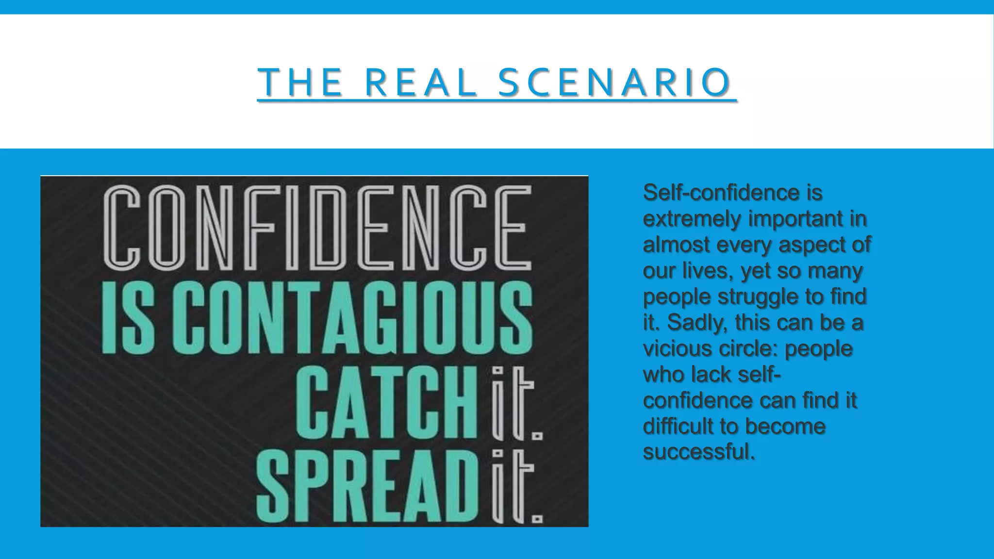 THE RE A L SCE NA RIO
Self-confidence is
extremely important in
almost every aspect of
our lives, yet so many
people struggle to find
it. Sadly, this can be a
vicious circle: people
who lack self-
confidence can find it
difficult to become
successful.
 