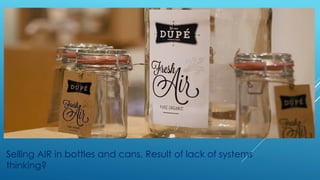 Selling AIR in bottles and cans, Result of lack of systems
thinking?
 