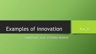 Examples of innovation
16BME0649_YASH JITENDRA BHAKAT
D.A._9
 