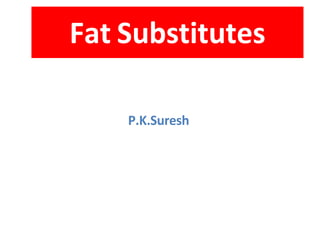 Fat Substitutes
P.K.Suresh
 