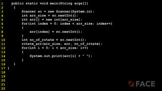 public static void main(String args[])
{
Scanner sc = new Scanner(System.in);
int arr_size = sc.nextInt();
int arr[] = new int[arr_size];
for(int index = 0; index < arr_size; index++)
{
arr[index] = sc.nextInt();
}
int no_of_rotate = sc.nextInt();
rotate_arr(arr_size, arr, no_of_rotate);
for(int i = 0; i < arr_size; i++)
{
System.out.print(arr[i] + " ");
}
}
}
1
2
3
4
5
6
7
8
9
10
11
12
13
14
15
16
17
18
19
20
21
22
 
