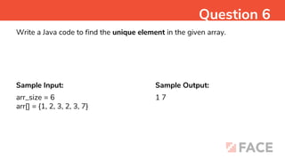 Sample Input: Sample Output:
1 7
Question 6
Write a Java code to find the unique element in the given array.
arr_size = 6
arr[] = {1, 2, 3, 2, 3, 7}
 