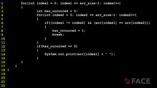 for(int index1 = 0; index1 <= arr_size-1; index1++)
{
int has_occurred = 0;
for(int index2 = 0; index2 <= arr_size-1; index2++)
{
if((index1 != index2) && (arr[index1] == arr[index2]))
{
has_occurred = 1;
break;
}
}
if(has_occurred == 0)
{
System.out.print(arr[index1] + " ");
}
}
}
}
1
2
3
4
5
6
7
8
9
10
11
12
13
14
15
16
17
18
19
20
21
22
 