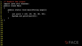 // Predict the output
import java.util.Scanner;
public class Main
{
public static void main(String args[])
{
int arr[] = {10, 20, 30, 40, 50};
System.out.print(arr[2]);
}
}
1
2
3
4
5
6
7
8
9
10
11
12
13
14
15
16
17
18
19
20
21
22
 