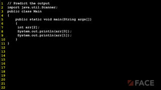 // Predict the output
import java.util.Scanner;
public class Main
{
public static void main(String args[])
{
int arr[2];
System.out.println(arr[0]);
System.out.println(arr[1]);
}
}
1
2
3
4
5
6
7
8
9
10
11
12
13
14
15
16
17
18
19
20
21
22
 
