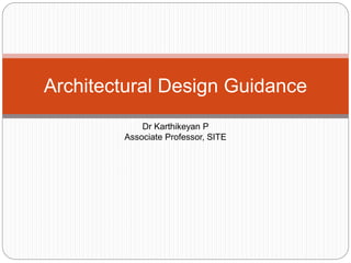 Architectural Design Guidance
Dr Karthikeyan P
Associate Professor, SITE
 