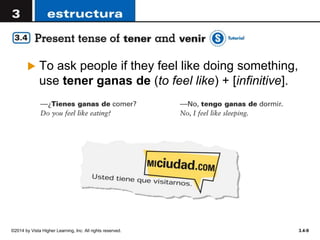©2014 by Vista Higher Learning, Inc. All rights reserved. 3.4-9
 To ask people if they feel like doing something,
use tener ganas de (to feel like) + [infinitive].
 