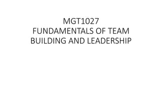 MGT1027
FUNDAMENTALS OF TEAM
BUILDING AND LEADERSHIP
 