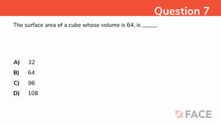 The surface area of a cube whose volume is 64, is _____.
A)
B)
C)
D)
32
64
96
108
Question 7
 
