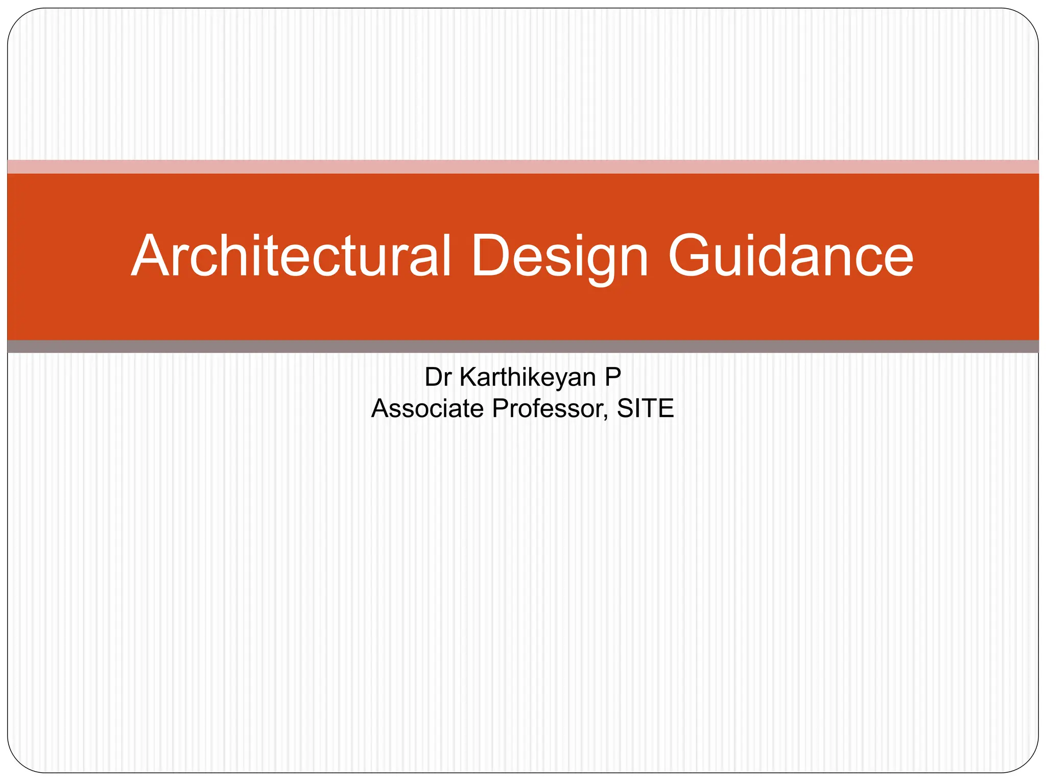 Architectural Design Guidance
Dr Karthikeyan P
Associate Professor, SITE
 