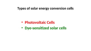 Types of solar energy conversion cells
• Photovoltaic Cells
• Dye-sensitized solar cells
 