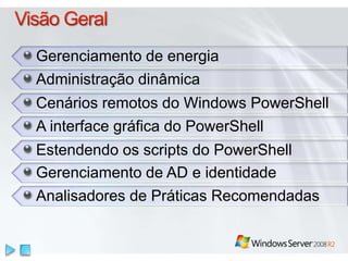 Gerenciamento de energia
Administração dinâmica
Cenários remotos do Windows PowerShell
A interface gráfica do PowerShell
Estendendo os scripts do PowerShell
Gerenciamento de AD e identidade
Analisadores de Práticas Recomendadas
 
