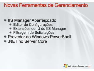 IIS Manager Aperfeiçoado
Editor de Configurações
Extensões de IU do IIS Manager
Filtragem de Solicitações
Provedor do Windows PowerShell
.NET no Server Core
 