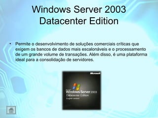 Windows Server 2003
Datacenter Edition
•

Permite o desenvolvimento de soluções comerciais críticas que
exigem os bancos d...