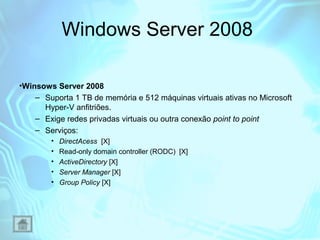 Windows Server 2008
•Winsows Server 2008
– Suporta 1 TB de memória e 512 máquinas virtuais ativas no Microsoft
Hyper-V anf...