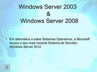 Windows Server 2003
&
Windows Server 2008
• Em alternativa a estes Sistemas Operativos, a Microsoft
lançou o seu mais rece...