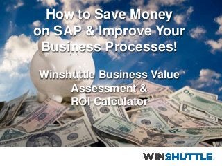How to Save Money
on SAP & Improve Your
Business Processes!
Winshuttle Business Value
Assessment &
ROI Calculator

1

 